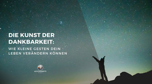 Die Kunst der Dankbarkeit: Wie kleine Gesten dein Leben verändern können