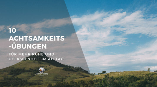 10 Achtsamkeitsübungen für mehr Ruhe und Gelassenheit im Alltag