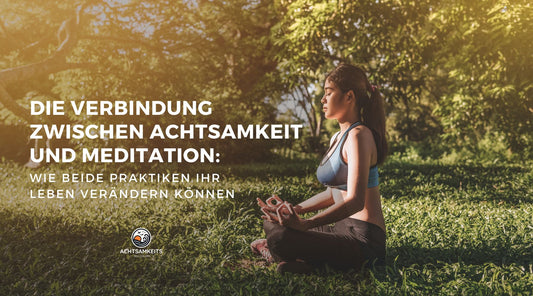 Die Verbindung zwischen Achtsamkeit und Meditation: Wie beide Praktiken Ihr Leben verändern können